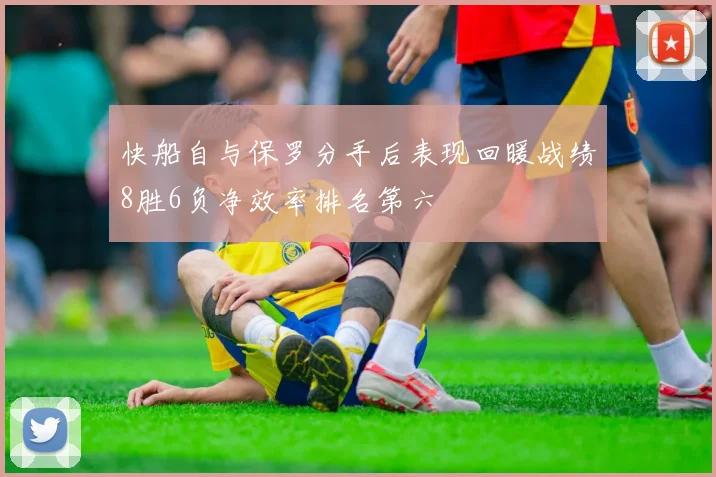快船自与保罗分手后表现回暖战绩8胜6负净效率排名第六
