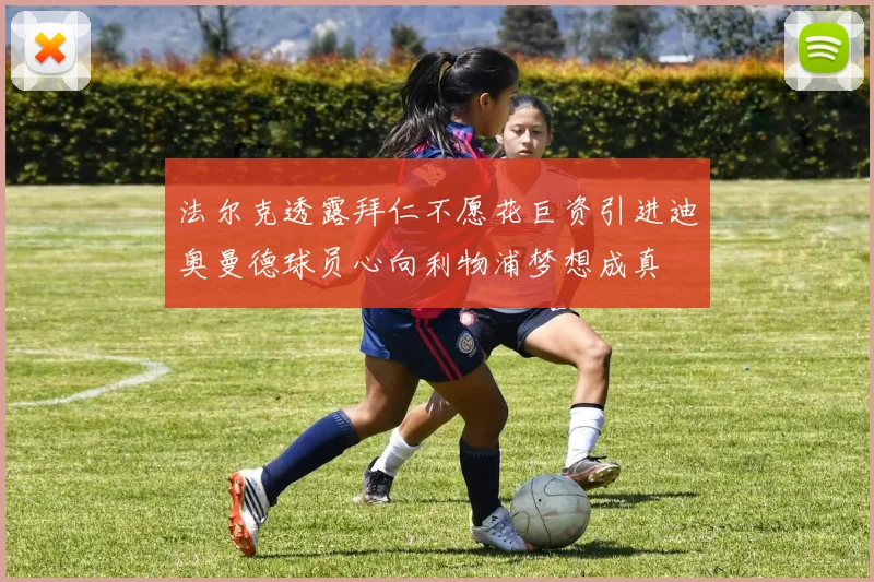 法尔克透露拜仁不愿花巨资引进迪奥曼德球员心向利物浦梦想成真