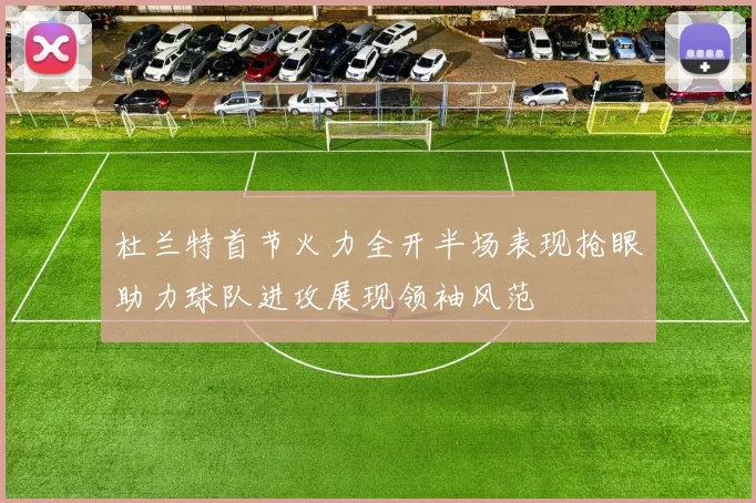 杜兰特首节火力全开半场表现抢眼助力球队进攻展现领袖风范