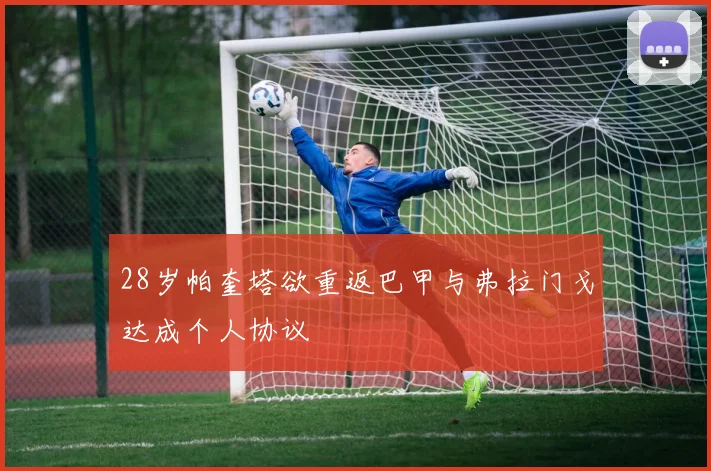 28岁帕奎塔欲重返巴甲与弗拉门戈达成个人协议