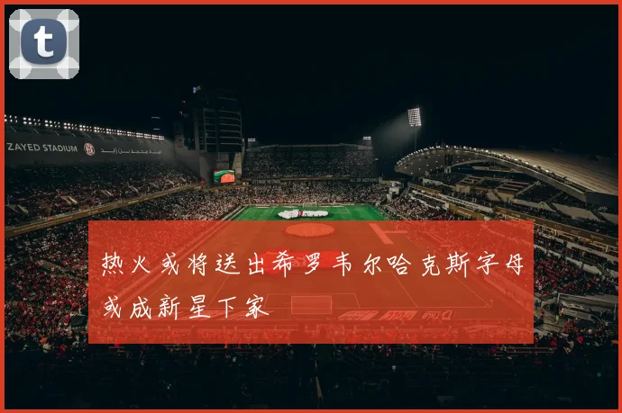 热火或将送出希罗韦尔哈克斯字母或成新星下家
