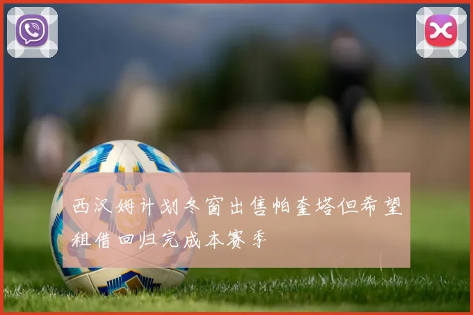 西汉姆计划冬窗出售帕奎塔但希望租借回归完成本赛季