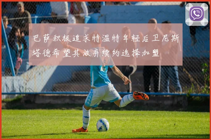 巴萨积极追求特温特年轻后卫尼斯塔德希望其放弃续约选择加盟