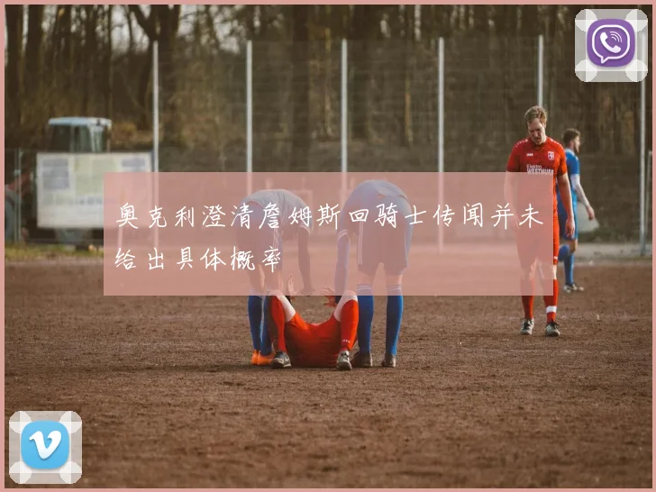 奥克利澄清詹姆斯回骑士传闻并未给出具体概率